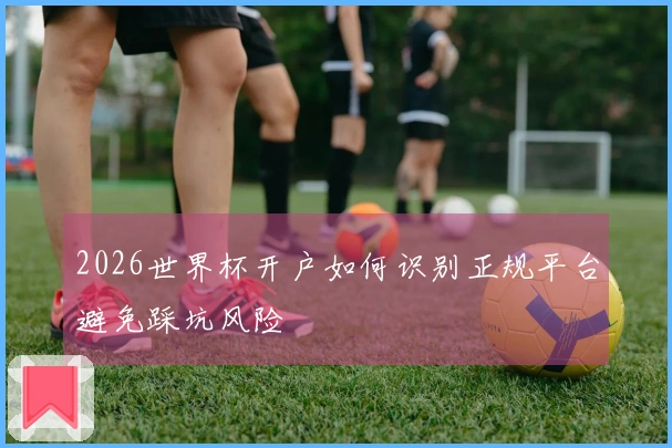 2026世界杯开户如何识别正规平台避免踩坑风险